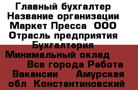 Главный бухгалтер › Название организации ­ Маркет-Пресса, ООО › Отрасль предприятия ­ Бухгалтерия › Минимальный оклад ­ 35 000 - Все города Работа » Вакансии   . Амурская обл.,Константиновский р-н